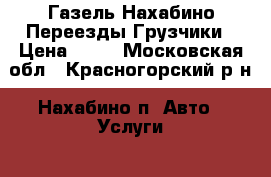 Газель Нахабино Переезды Грузчики › Цена ­ 99 - Московская обл., Красногорский р-н, Нахабино п. Авто » Услуги   . Московская обл.